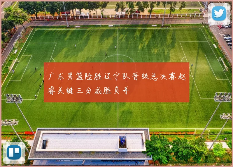 广东男篮险胜辽宁队晋级总决赛赵睿关键三分成胜负手