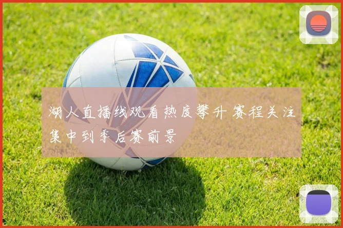 湖人直播线观看热度攀升 赛程关注集中到季后赛前景