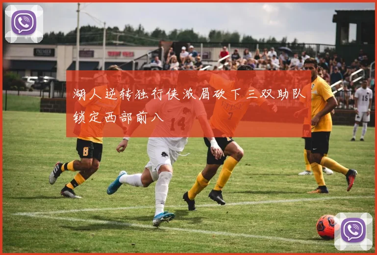 湖人逆转独行侠浓眉砍下三双助队锁定西部前八