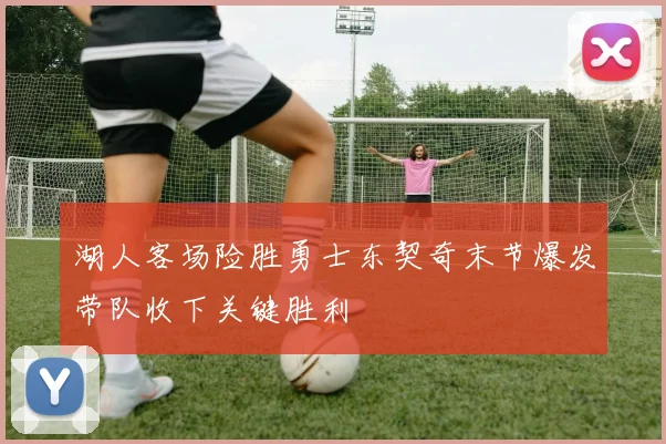 湖人客场险胜勇士东契奇末节爆发带队收下关键胜利